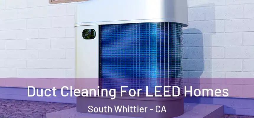  Duct Cleaning For LEED Homes South Whittier - CA