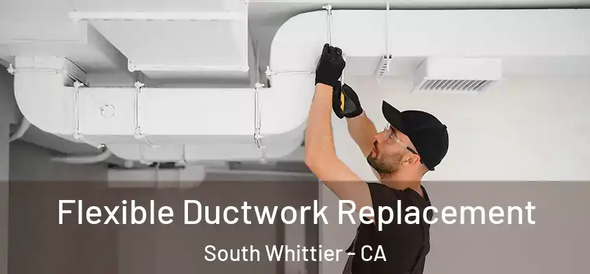  Flexible Ductwork Replacement South Whittier - CA
